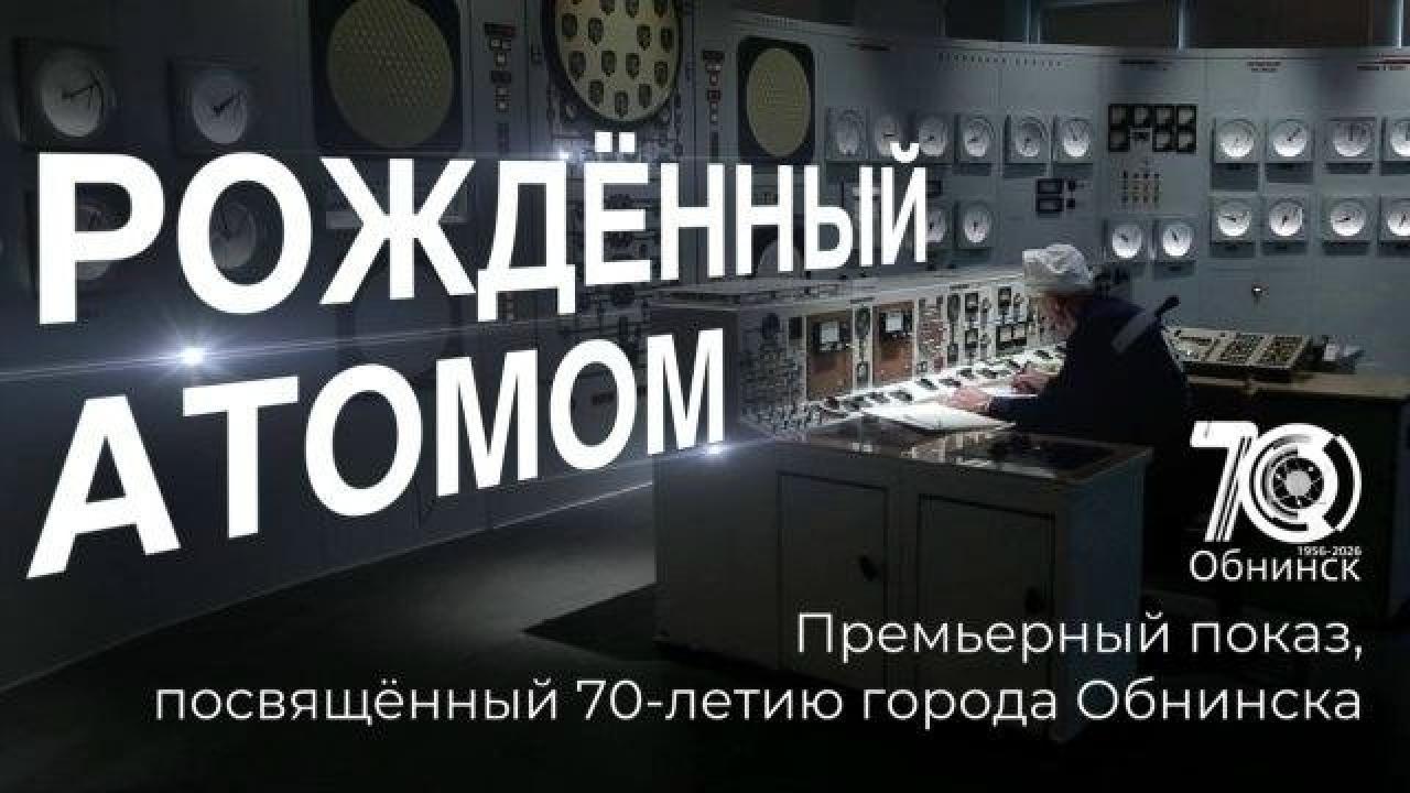 Документальный фильм «Рождённый атомом» теперь в открытом доступе — Настоящий Обнинск