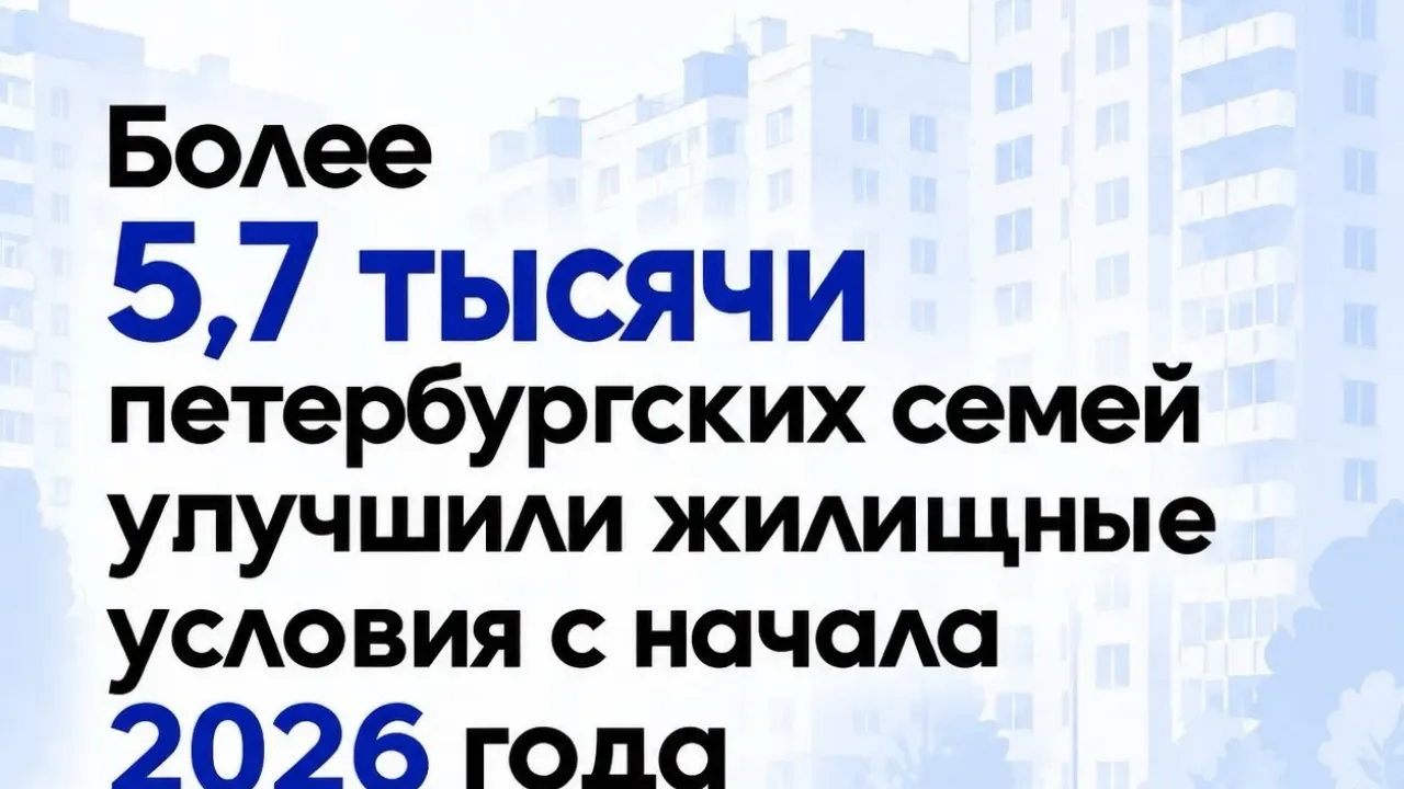 Более 5,7 тысячи семей улучшили жилищные условия в Петербурге с начала 2026 года — Санкт-Петербург Сейчас